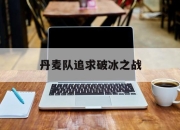 爱游戏平台充值-丹麦队追求破冰之战