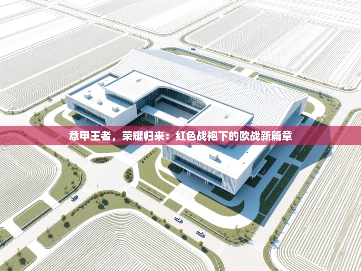 意甲王者，荣耀归来：红色战袍下的欧战新篇章  第1张