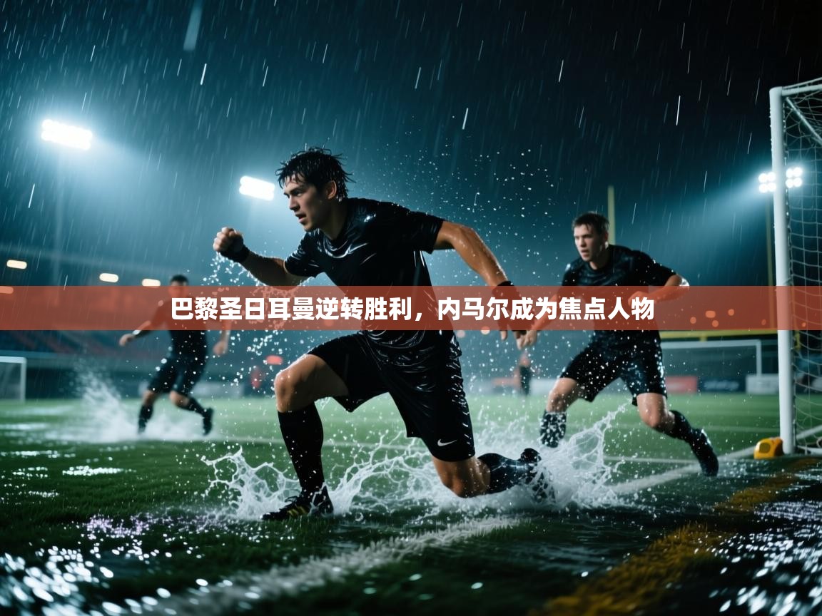 巴黎圣日耳曼逆转胜利,内马尔成为焦点人物 第1张