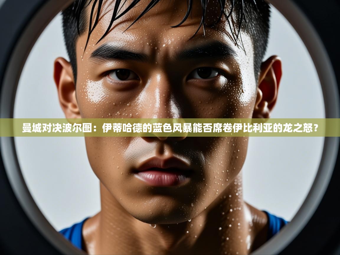 曼城对决波尔图:伊蒂哈德的蓝色风暴能否席卷伊比利亚的龙之怒? 第1张