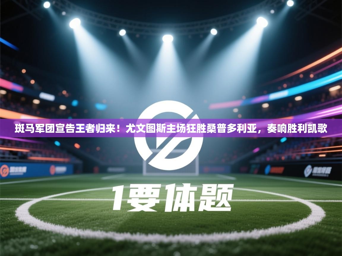 斑马军团宣告王者归来！尤文图斯主场狂胜桑普多利亚，奏响胜利凯歌  第2张