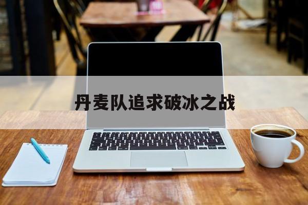 丹麦队追求破冰之战